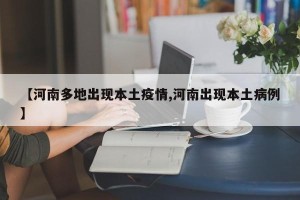 【河南多地出现本土疫情,河南出现本土病例】