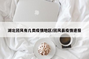 湖北团风有几类疫情地区/团风县疫情速报