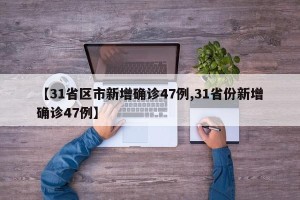 【31省区市新增确诊47例,31省份新增确诊47例】