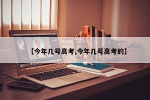 【今年几号高考,今年几号高考的】
