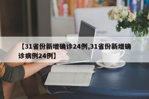 【31省份新增确诊24例,31省份新增确诊病例24例】