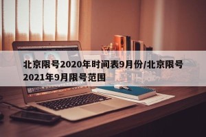 北京限号2020年时间表9月份/北京限号2021年9月限号范围