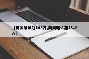 【美国确诊超195万,美国确诊超1816万】