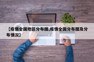 【疫情全国地区分布图,疫情全国分布图及分布情况】