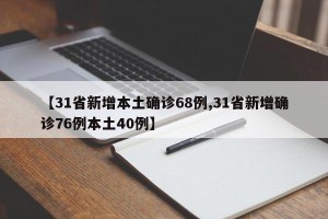 【31省新增本土确诊68例,31省新增确诊76例本土40例】