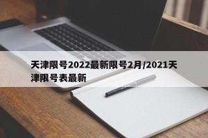 天津限号2022最新限号2月/2021天津限号表最新