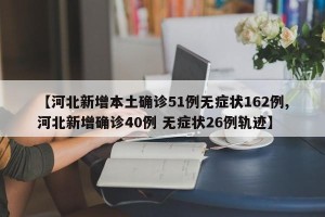 【河北新增本土确诊51例无症状162例,河北新增确诊40例 无症状26例轨迹】