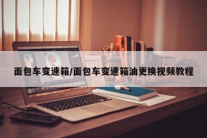 面包车变速箱/面包车变速箱油更换视频教程