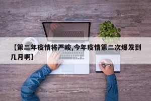 【第二年疫情将严峻,今年疫情第二次爆发到几月啊】