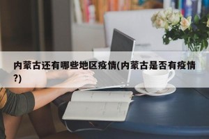 内蒙古还有哪些地区疫情(内蒙古是否有疫情?)
