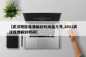 【武汉地区疫情解封时间是几号,2021武汉疫情解封时间】