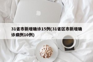 31省市新增确诊15例(31省区市新增确诊病例10例)