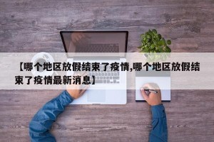 【哪个地区放假结束了疫情,哪个地区放假结束了疫情最新消息】