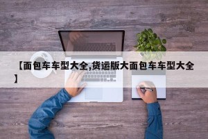 【面包车车型大全,货运版大面包车车型大全】
