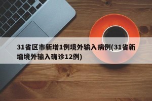 31省区市新增1例境外输入病例(31省新增境外输入确诊12例)