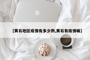 【黄石地区疫情有多少例,黄石有疫情嘛】