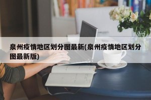 泉州疫情地区划分图最新(泉州疫情地区划分图最新版)