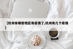 【杭州有哪些地区有疫情了,杭州有几个疫情】