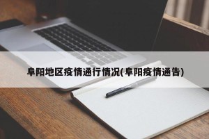 阜阳地区疫情通行情况(阜阳疫情通告)