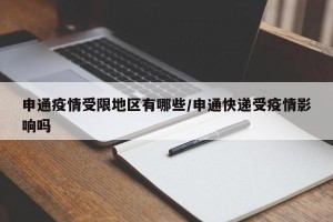 申通疫情受限地区有哪些/申通快递受疫情影响吗
