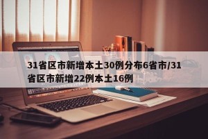 31省区市新增本土30例分布6省市/31省区市新增22例本土16例