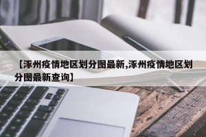 【涿州疫情地区划分图最新,涿州疫情地区划分图最新查询】