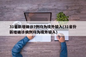 31省新增确诊7例均为境外输入(31省份新增确诊病例均为境外输入)