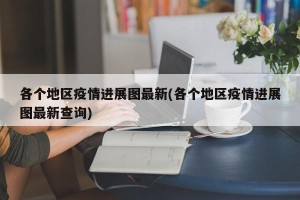 各个地区疫情进展图最新(各个地区疫情进展图最新查询)