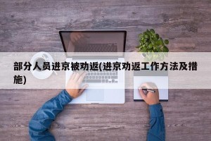 部分人员进京被劝返(进京劝返工作方法及措施)