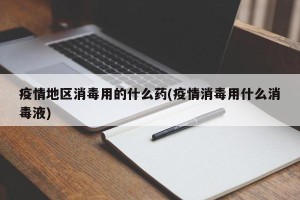 疫情地区消毒用的什么药(疫情消毒用什么消毒液)