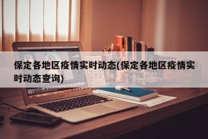 保定各地区疫情实时动态(保定各地区疫情实时动态查询)