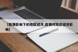 【疫情影响下的地区经济,疫情对地区经济影响】