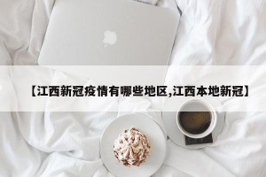 【江西新冠疫情有哪些地区,江西本地新冠】