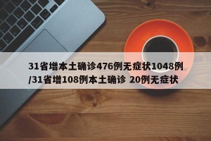 31省增本土确诊476例无症状1048例/31省增108例本土确诊 20例无症状