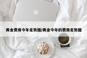 黄金费用今年走势图/黄金今年的费用走势图