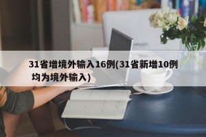 31省增境外输入16例(31省新增10例 均为境外输入)