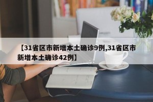 【31省区市新增本土确诊9例,31省区市新增本土确诊42例】