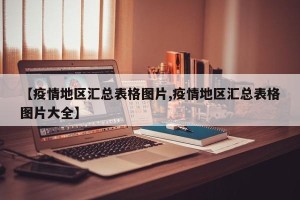 【疫情地区汇总表格图片,疫情地区汇总表格图片大全】