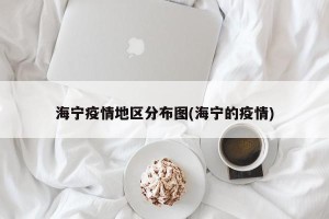 海宁疫情地区分布图(海宁的疫情)