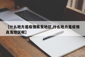【什么地方是疫情高发地区,什么地方是疫情高发地区呢】