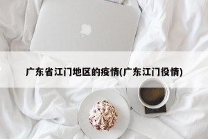 广东省江门地区的疫情(广东江门役情)