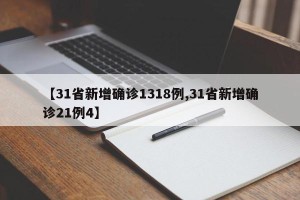 【31省新增确诊1318例,31省新增确诊21例4】