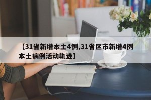 【31省新增本土4例,31省区市新增4例本土病例活动轨迹】