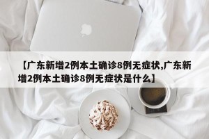 【广东新增2例本土确诊8例无症状,广东新增2例本土确诊8例无症状是什么】