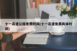 十一高速公路免费时间(十一高速免费具体时间)