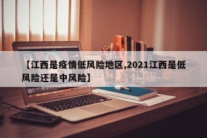 【江西是疫情低风险地区,2021江西是低风险还是中风险】