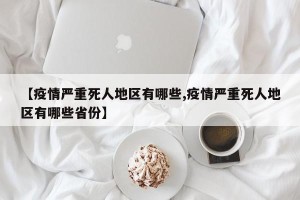 【疫情严重死人地区有哪些,疫情严重死人地区有哪些省份】