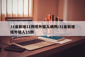 31省新增11例境外输入病例/31省新增境外输入15例
