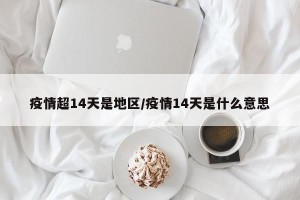 疫情超14天是地区/疫情14天是什么意思