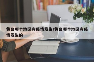 黄台哪个地区有疫情发生/黄台哪个地区有疫情发生的